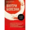 Внутри болезни. Целостный подход к лечению хронических заболеваний от психосоматики до доказательной медицины