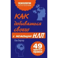 Как добиваться своего с помощью НЛП. 49 простых правил