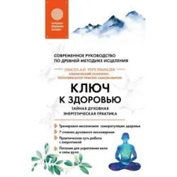 Ключ к здоровью. Тайная духовная энергетическая практика