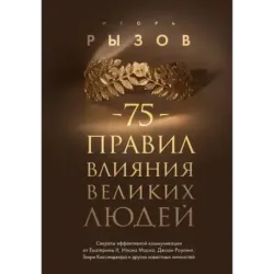 75 правил влияния великих людей. Секреты эффективной коммуникации от Екатерины II, Илона Маска, Джоан Роулинг, Генри Киссин