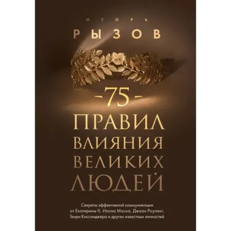 75 правил влияния великих людей. Секреты эффективной коммуникации от Екатерины II, Илона Маска, Джоан Роулинг, Генри Киссин