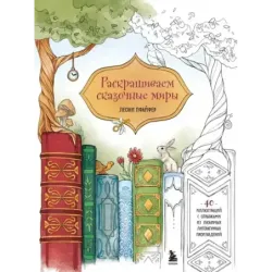 Раскрашиваем сказочные миры. 40 иллюстраций с отрывками из книг