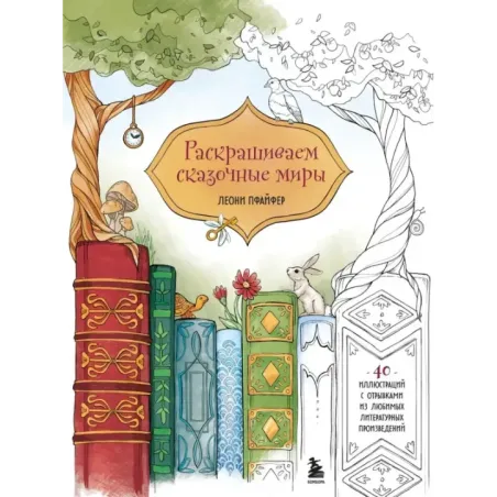 Раскрашиваем сказочные миры. 40 иллюстраций с отрывками из книг