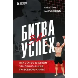 Битва за успех. Как стать 6-кратным чемпионом мира по боевому самбо