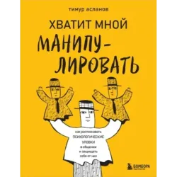 Хватит мной манипулировать! Как распознавать психологические уловки в общении и защищать себя от них
