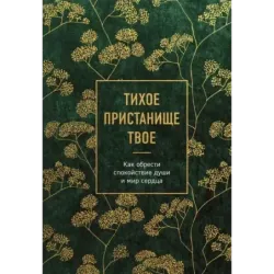 Тихое пристанище Твое. Как обрести спокойствие души и мир сердца