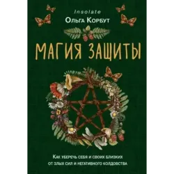 Магия защиты. Как уберечь себя и своих близких от злых сил и негативного колдовства
