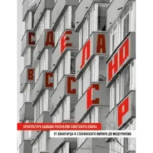 Сделано в СССР. Архитектура бывших республик Советского Союза. От авангарда и сталинского ампира до модернизма