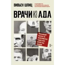 Врачи из ада. Ужасающий рассказ об экспериментах нацистских врачей над людьми