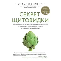 Секрет щитовидки. Что скрывается за таинственными симптомами и болезнями щитовидной железы и как вернуть ей здоровье