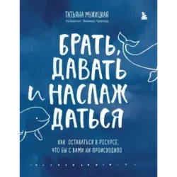 Брать, давать и наслаждаться. Как оставаться в ресурсе, что бы с вами ни происходило