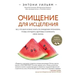Очищение для исцеления. Все, что вам нужно знать об очищении организма, чтобы улучшить здоровье и изменить свою жизнь