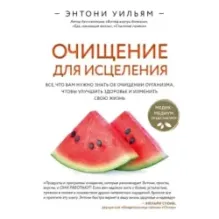 Очищение для исцеления. Все, что вам нужно знать об очищении организма, чтобы улучшить здоровье и изменить свою жизнь