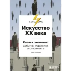 Искусство XX века. Ключи к пониманию. События, художники, эксперименты
