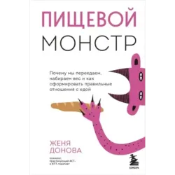 Пищевой монстр. Почему мы переедаем, набираем вес и как сформировать правильные отношения с едой