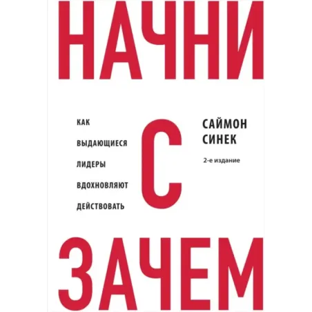 Начни с "Зачем?" Как выдающиеся лидеры вдохновляют действовать. 2-е издание
