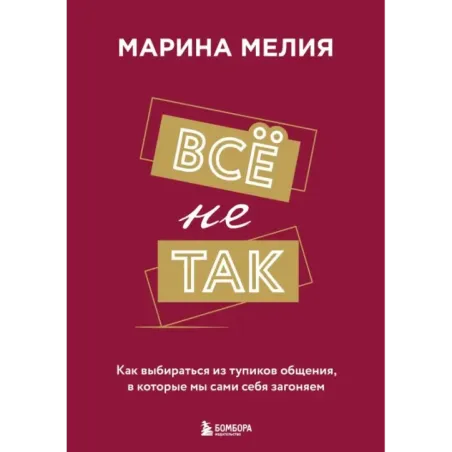Всё не так. Как выбираться из тупиков общения, в которые мы сами себя загоняем