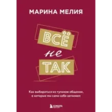 Всё не так. Как выбираться из тупиков общения, в которые мы сами себя загоняем