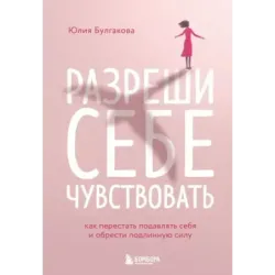 Разреши себе чувствовать. Как перестать подавлять себя и обрести подлинную силу