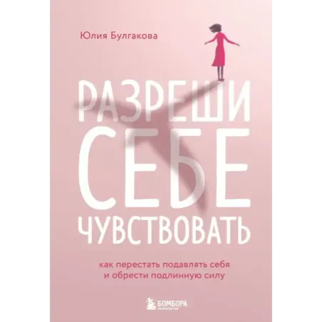 Разреши себе чувствовать. Как перестать подавлять себя и обрести подлинную силу
