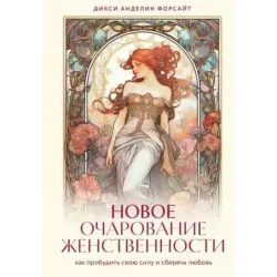 Новое очарование женственности. Как пробудить свою силу и сберечь любовь