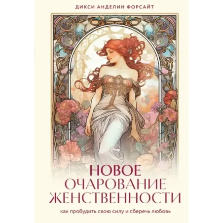 Новое очарование женственности. Как пробудить свою силу и сберечь любовь