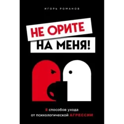 Не орите на меня! 8 способов ухода от психологической агрессии