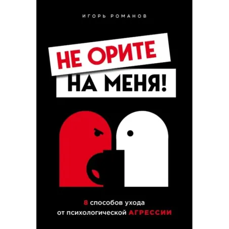 Не орите на меня! 8 способов ухода от психологической агрессии