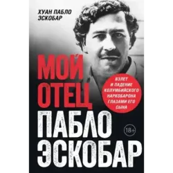 Мой отец Пабло Эскобар. Взлет и падение колумбийского наркобарона глазами его сына