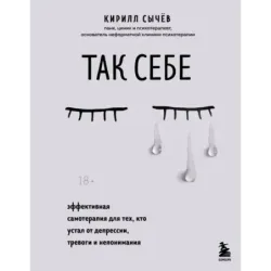 Так себе. Эффективная самотерапия для тех, кто устал от депрессии, тревоги и непонимания
