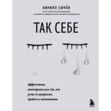 Так себе. Эффективная самотерапия для тех, кто устал от депрессии, тревоги и непонимания