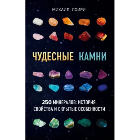 Чудесные камни. 250 минералов история, свойства, скрытые особенности