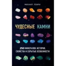 Чудесные камни. 250 минералов история, свойства, скрытые особенности