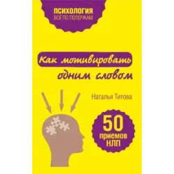 Как мотивировать одним словом. 50 приемов НЛП
