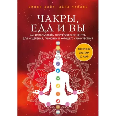 Чакры, еда и вы. Как использовать энергетические центры для исцеления, гармонии и хорошего самочувствия