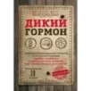 Дикий гормон. Удивительное медицинское открытие о том, как наш организм набирает лишний вес, почему мы в этом не виноваты и