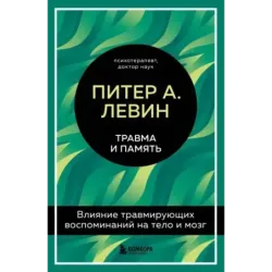 Травма и память. Влияние травмирующих воспоминаний на тело и мозг