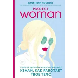 Project woman. Тонкости настройки женского организма узнай, как работает твое тело