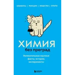 Химия без преград. Увлекательные научные факты, истории, эксперименты
