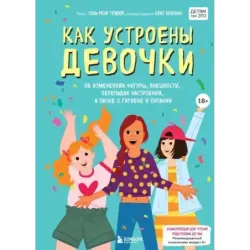 Как устроены девочки. Об изменениях фигуры, внешности, перепадах настроения, а также о гигиене и питании