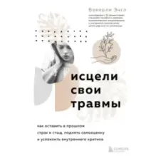 Исцели свои травмы. Как оставить в прошлом страх и стыд, поднять самооценку и успокоить внутреннего критика