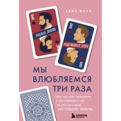 Мы влюбляемся три раза. Чему нас учат отношения и расставания и как не упустить свою настоящую любовь