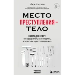 Место преступления – тело. Судмедэксперт о подозрительных смертях, вскрытиях и расследованиях