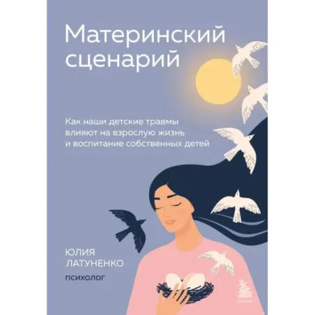 Материнский сценарий. Как наши детские травмы влияют на взрослую жизнь и воспитание собственных детей