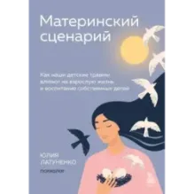 Материнский сценарий. Как наши детские травмы влияют на взрослую жизнь и воспитание собственных детей