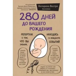 280 дней до вашего рождения. Репортаж о том, что вы забыли, находясь в эпицентре событий