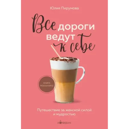 Все дороги ведут к себе. Путешествие за женской силой и мудростью