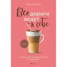 Все дороги ведут к себе. Путешествие за женской силой и мудростью