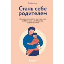 Стань себе родителем. Как исцелить своего внутреннего ребенка и по-настоящему полюбить себя