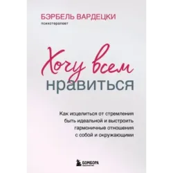Хочу всем нравиться. Как исцелиться от стремления быть идеальной и выстроить гармоничные отношения с собой и окружающими
